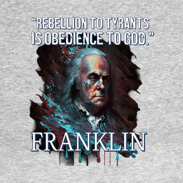 Rebellion to Tyrants Benjamin Franklin by AP4Libertyshop